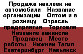 Продажа наклеек на автомобили › Название организации ­ Оптом и в розницу › Отрасль предприятия ­ Торговля › Название вакансии ­ Продавец › Место работы ­ Нижний Тагил, Екатеринбург, Невьянск, Кировград › Подчинение ­ Администратору › Минимальный оклад ­ 700 › Процент ­ 10 › Возраст от ­ 18 - Свердловская обл., Нижний Тагил г. Работа » Вакансии   